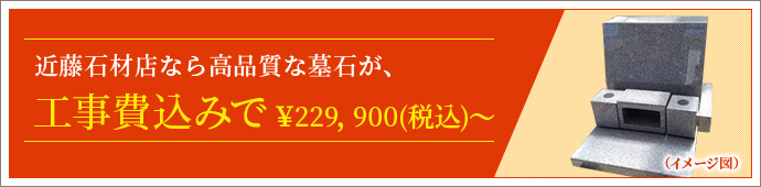 近藤石材店なら高品質な墓石が、工事費込みで￥229,000（税込）～