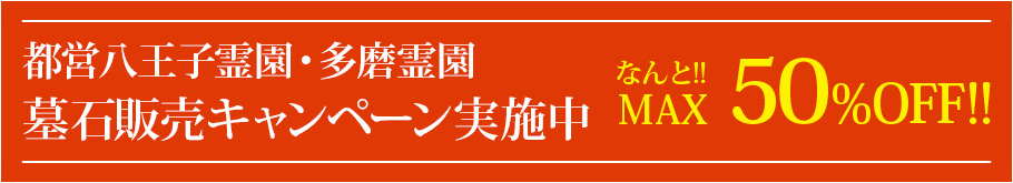 都営八王子霊園・多磨霊園　墓石販売キャンペーン実施中!!MAX　50％OFF!!