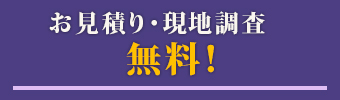 お見積り・現地調査 無料！