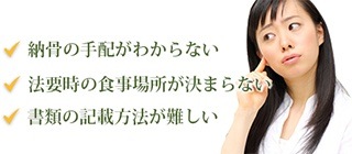 納骨の手配がわからない 法要時の食事場所が決まらない 書類の記載方法が難しい