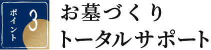 ポイント 3 お墓づくりトータルサポート