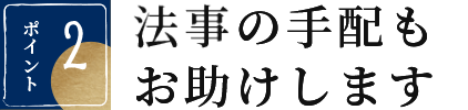 ポイント 2 法事の手配もお助けします