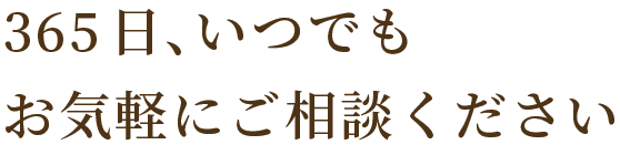 365日、いつでもお気軽にご相談ください