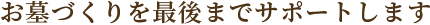 お墓づくりを最後までサポートします