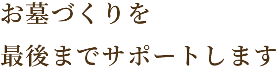 お墓づくりを最後までサポートします